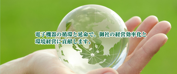 電子機器の循環と延命で、御社の経営効率化と
環境経営に貢献します。